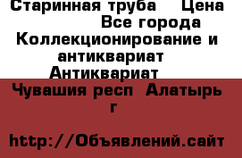 Старинная труба  › Цена ­ 20 000 - Все города Коллекционирование и антиквариат » Антиквариат   . Чувашия респ.,Алатырь г.